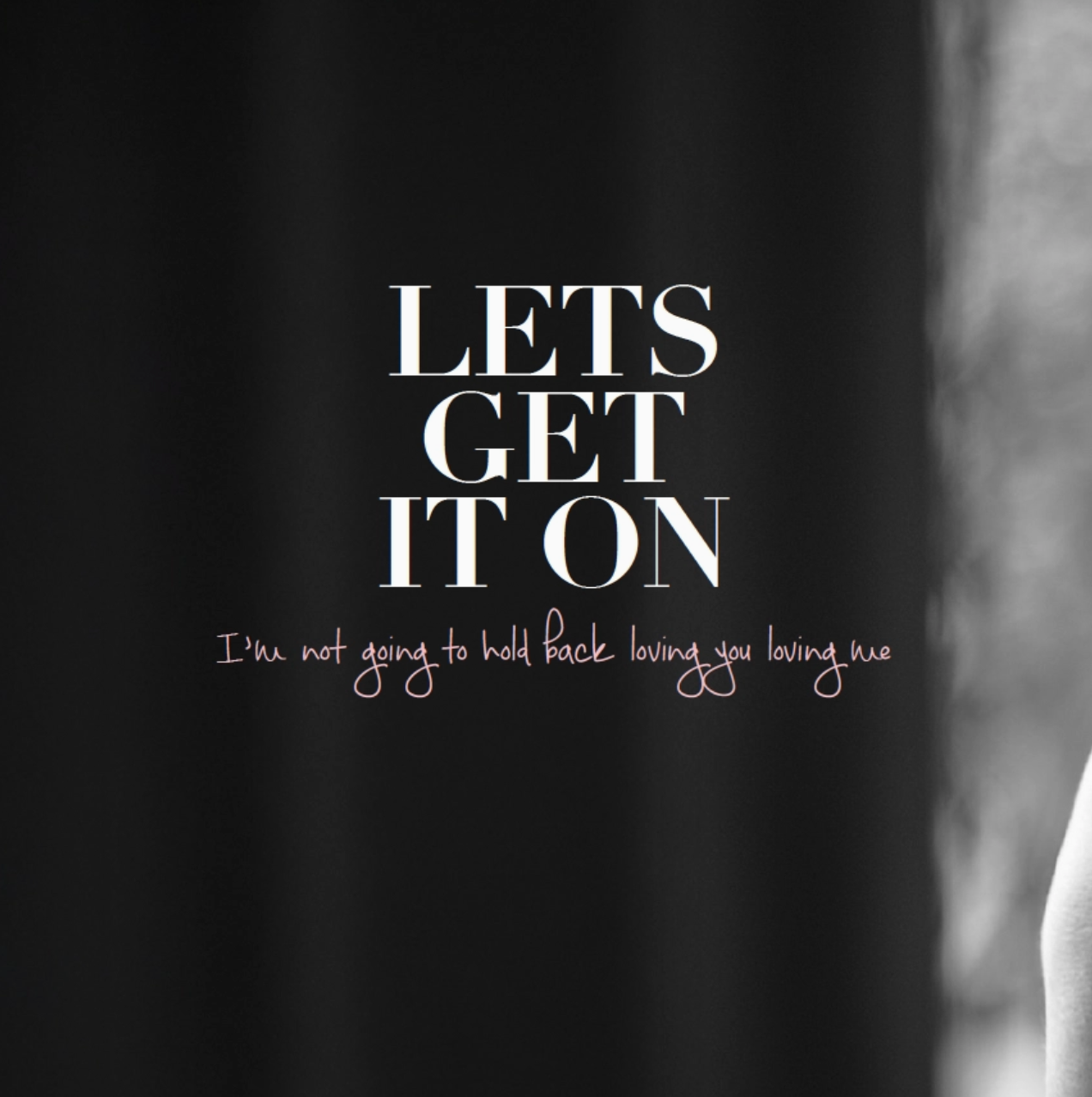 Black background with white text 'LET'S GET IT ON' and 'I'm not going to hold back loving you loving me'.